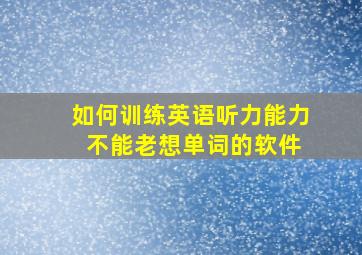 如何训练英语听力能力 不能老想单词的软件